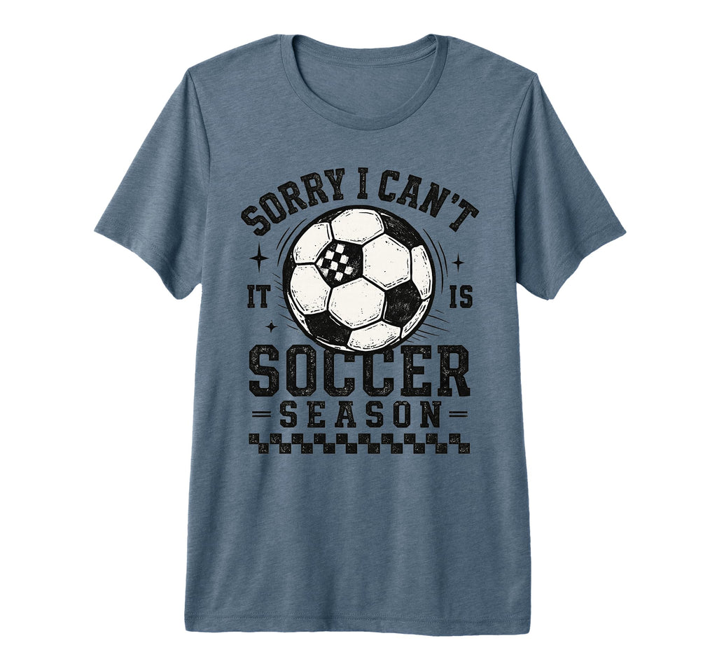Sorry I Cant It Is Soccer Season Soccer T-Shirt - Novelty Apparel Unisex - T-Shirt, Sweatshirt, Hoodie
