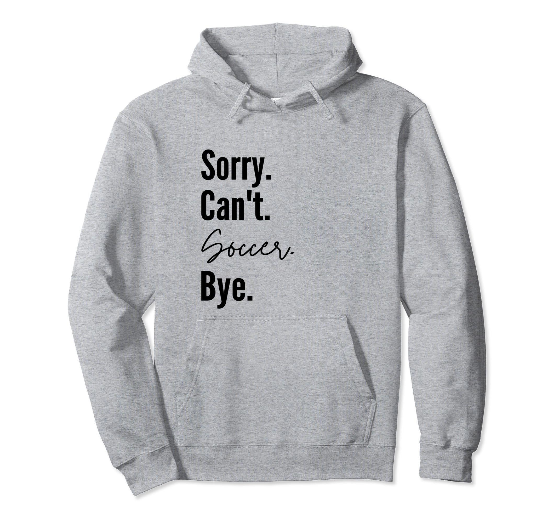 Sorry Cant Soccer Bye Sports Game Hoodie - Custom Art Print for Adults - T-Shirt, Sweatshirt, Hoodie