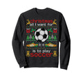 I Want Is To Play Soccer Ugly Funny Sweatshirt - Streetwear Style Unisex - T-Shirt, Sweatshirt, Hoodie