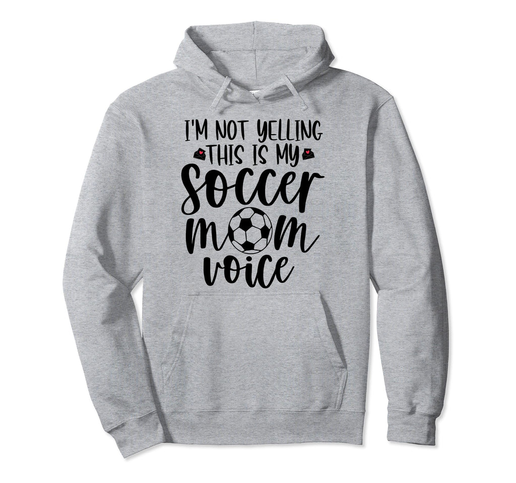 Im Not Yelling This Is My Soccer Mom Voice Hoodie - Novelty Apparel Unisex - T-Shirt, Sweatshirt, Hoodie