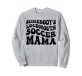 Somebodys Loudmouth Soccer Mama Sweatshirt - Minimalist Print Men Women - T-Shirt, Sweatshirt, Hoodie