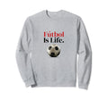 F Tbol Is Life Soccer Fans Related Sweatshirt - Unique Graphic Unisex - T-Shirt, Sweatshirt, Hoodie