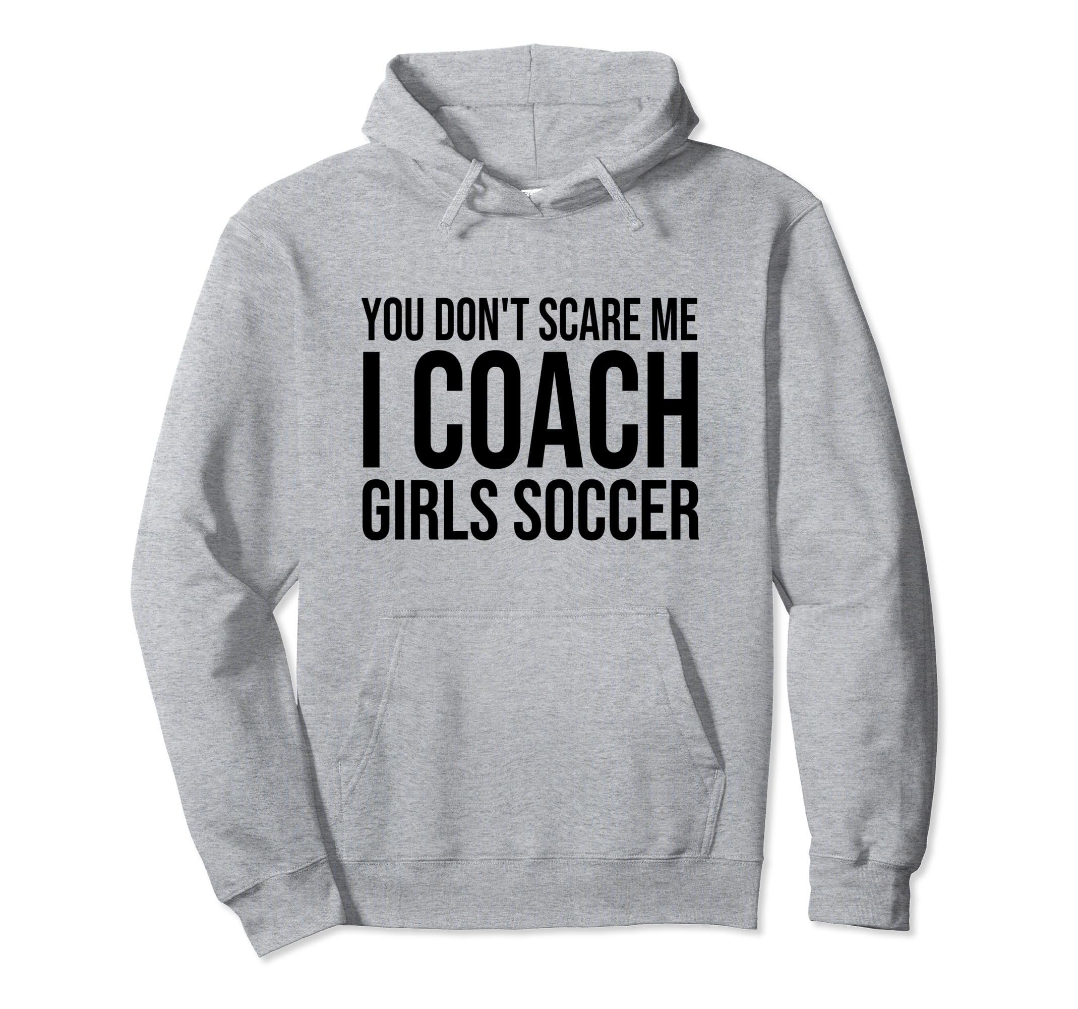 You Dont Scare Me I Coach Soccer Hoodie - Novelty Apparel Men Women - T-Shirt, Sweatshirt, Hoodie
