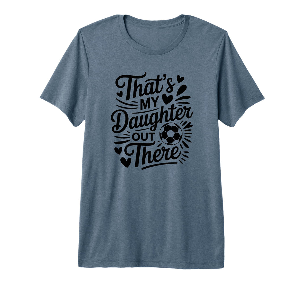 Thats My Daughter Out There Soccer Mom Dad T-Shirt - Trendy Graphic Unisex - T-Shirt, Sweatshirt, Hoodie