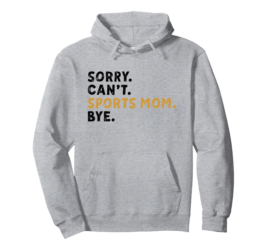 Sorry Cant Sports Mom Bye Mothers Day Hoodie - Novelty Apparel for Adults - T-Shirt, Sweatshirt, Hoodie