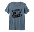 Apparently I Like Soccer Season T-Shirt - Casual Everyday Wear Unisex - T-Shirt, Sweatshirt, Hoodie