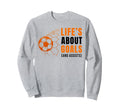 Lifes About Goals Soccer Football Sweatshirt - Custom Art Print Unisex - T-Shirt, Sweatshirt, Hoodie