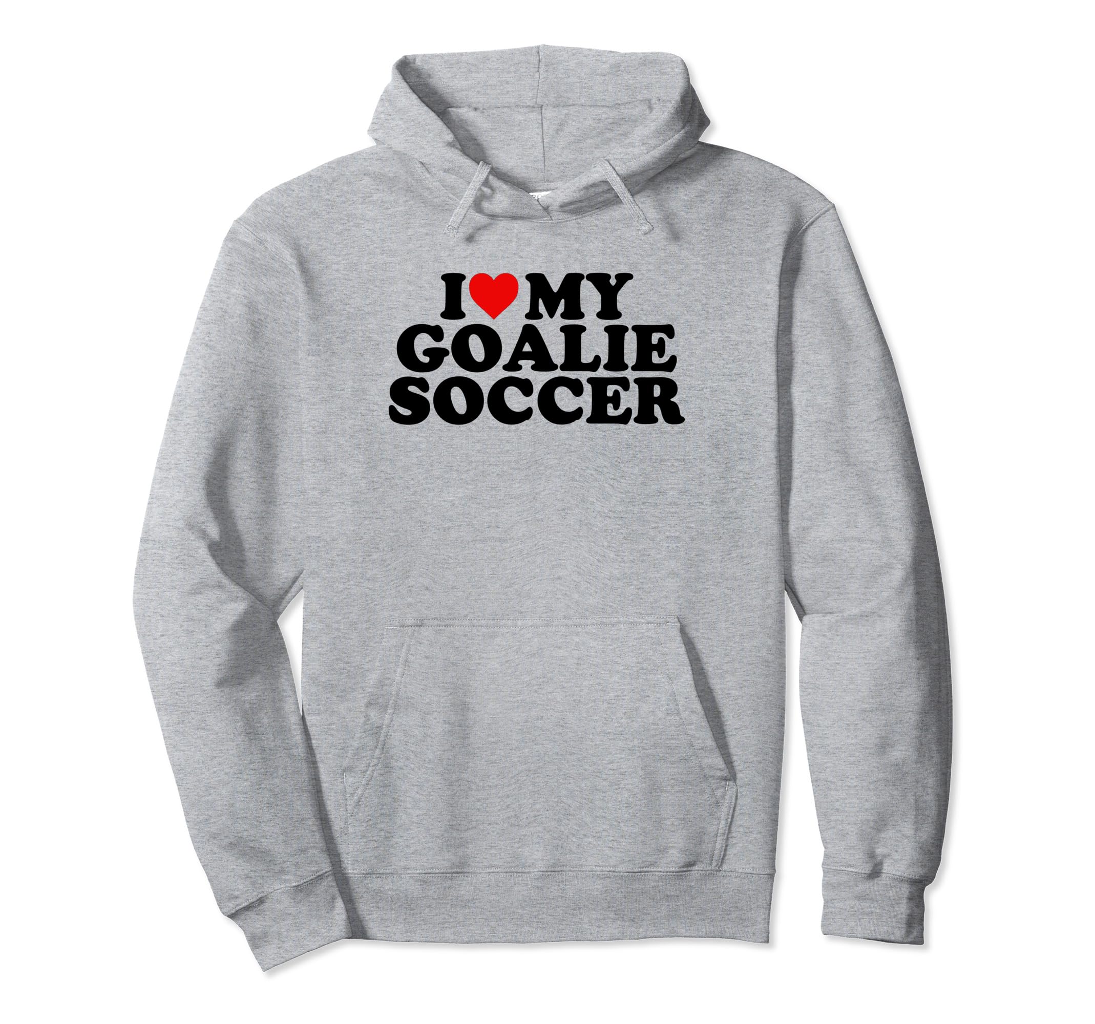I Love My Goalie Soccer Hoodie - Streetwear Style Men Women - T-Shirt, Sweatshirt, Hoodie