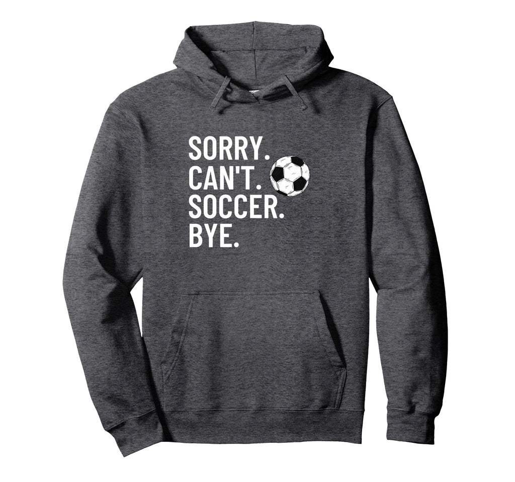 Sorry Cant Soccer Bye Funny Soccer Hoodie - Streetwear Style for Adults - T-Shirt, Sweatshirt, Hoodie