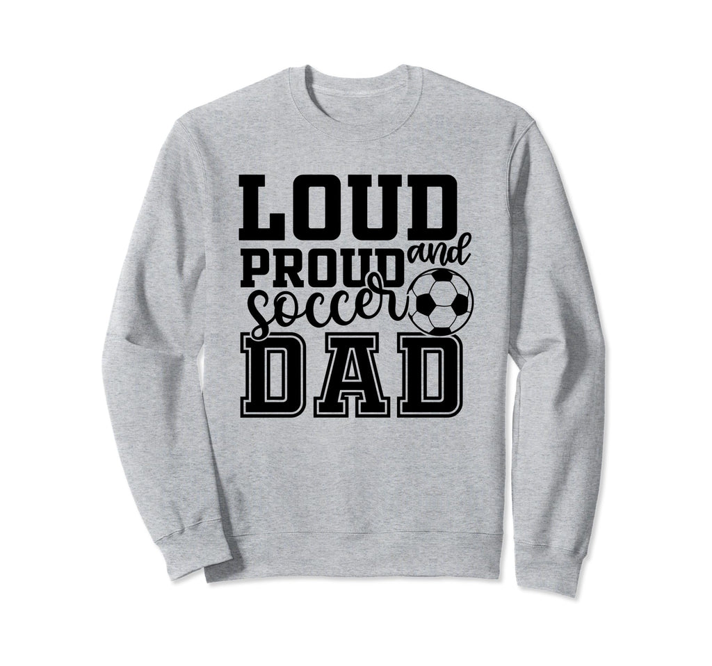 Loud Proud Soccer Dad Funny Sport Sweatshirt - Streetwear Style Men Women - T-Shirt, Sweatshirt, Hoodie