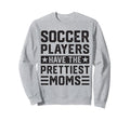 Soccer Players Have Prettiest Moms Sweatshirt - Trendy Graphic for Adults - T-Shirt, Sweatshirt, Hoodie