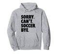 Sorry Cant Soccer Bye Funny Soccer Hoodie - Minimalist Print for Adults - T-Shirt, Sweatshirt, Hoodie