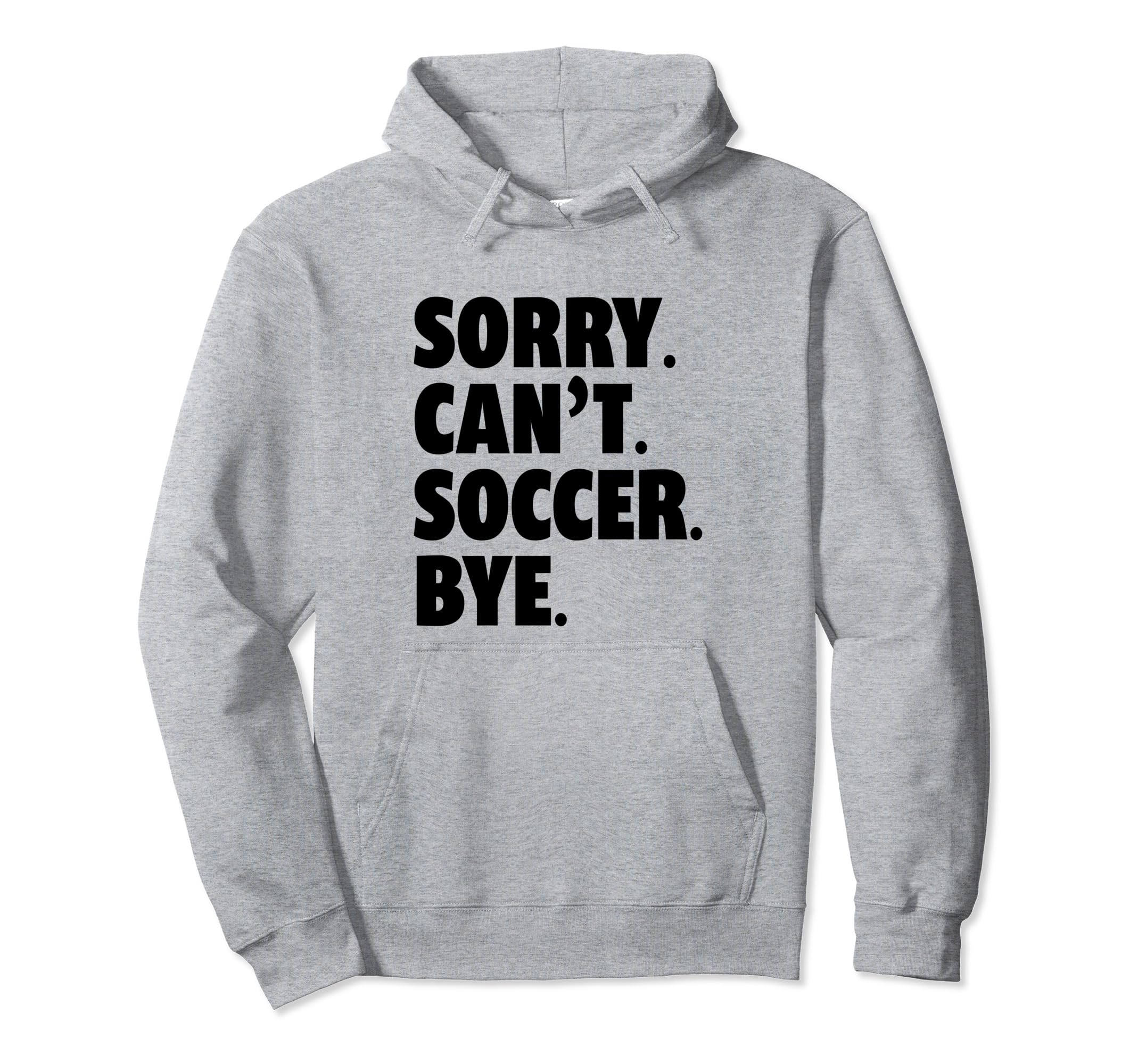 Sorry Cant Soccer Bye Funny Soccer Hoodie - Minimalist Print for Adults - T-Shirt, Sweatshirt, Hoodie