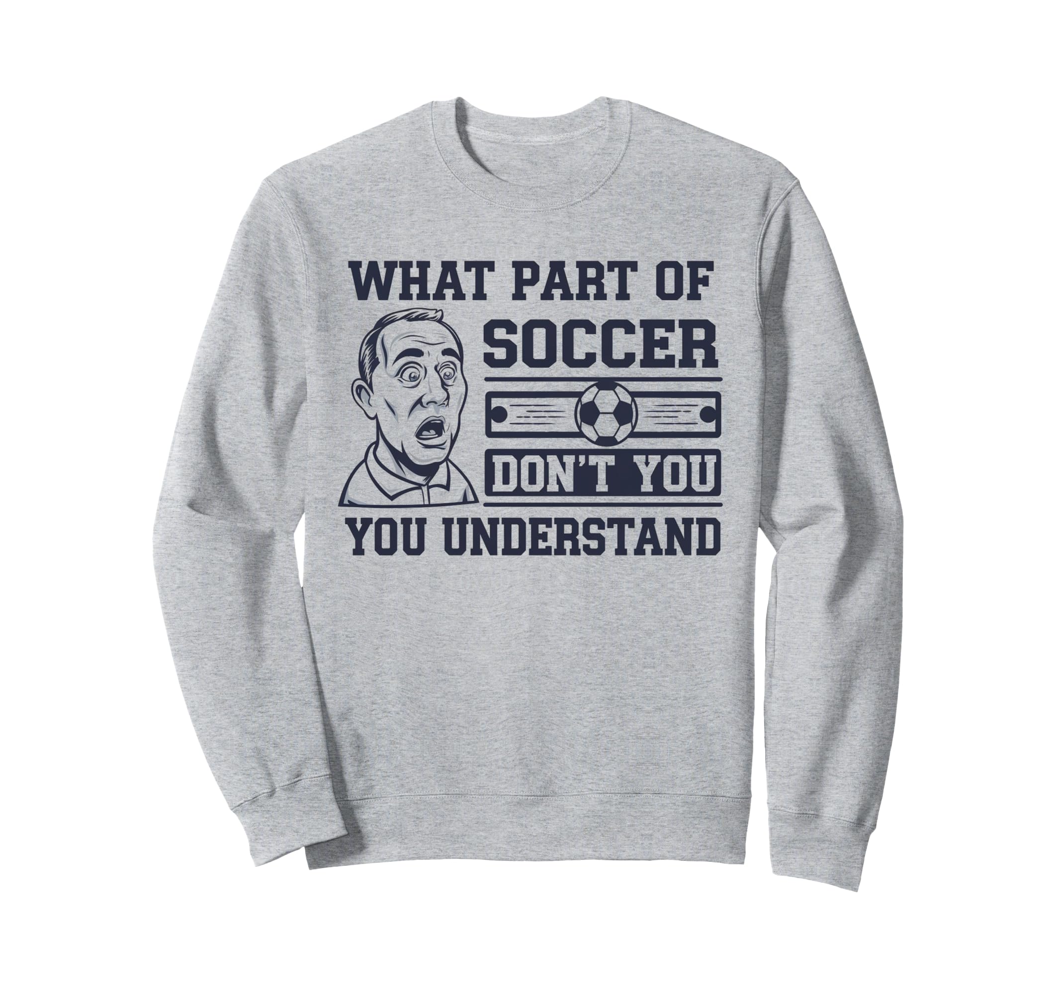 Funny What Part Soccer Dont You Sweatshirt - Casual Everyday Wear Unisex - T-Shirt, Sweatshirt, Hoodie