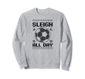 Sleigh All Day Soccer Sweatshirt - Streetwear Style Unisex - T-Shirt, Sweatshirt, Hoodie