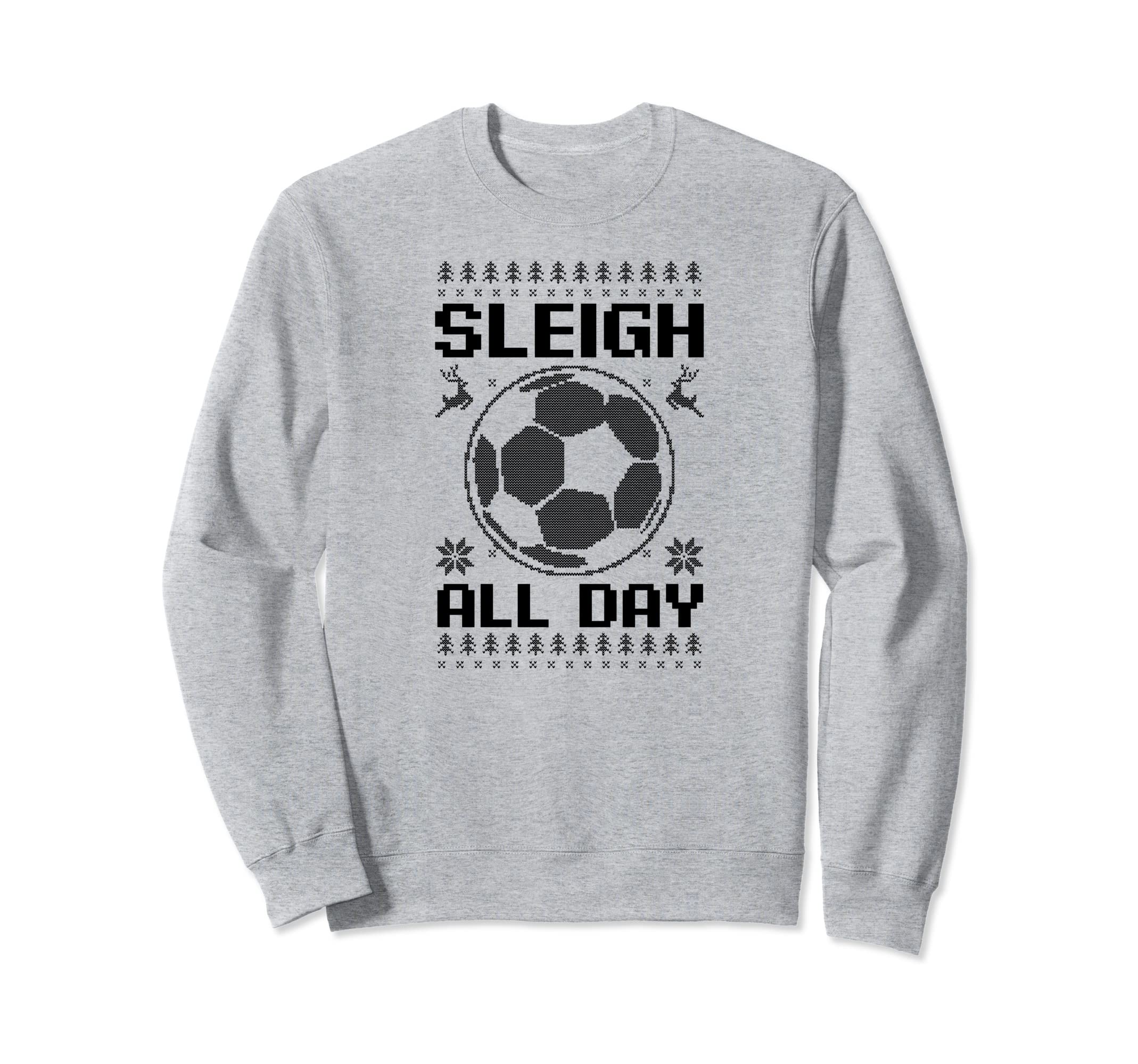 Sleigh All Day Soccer Sweatshirt - Streetwear Style Unisex - T-Shirt, Sweatshirt, Hoodie