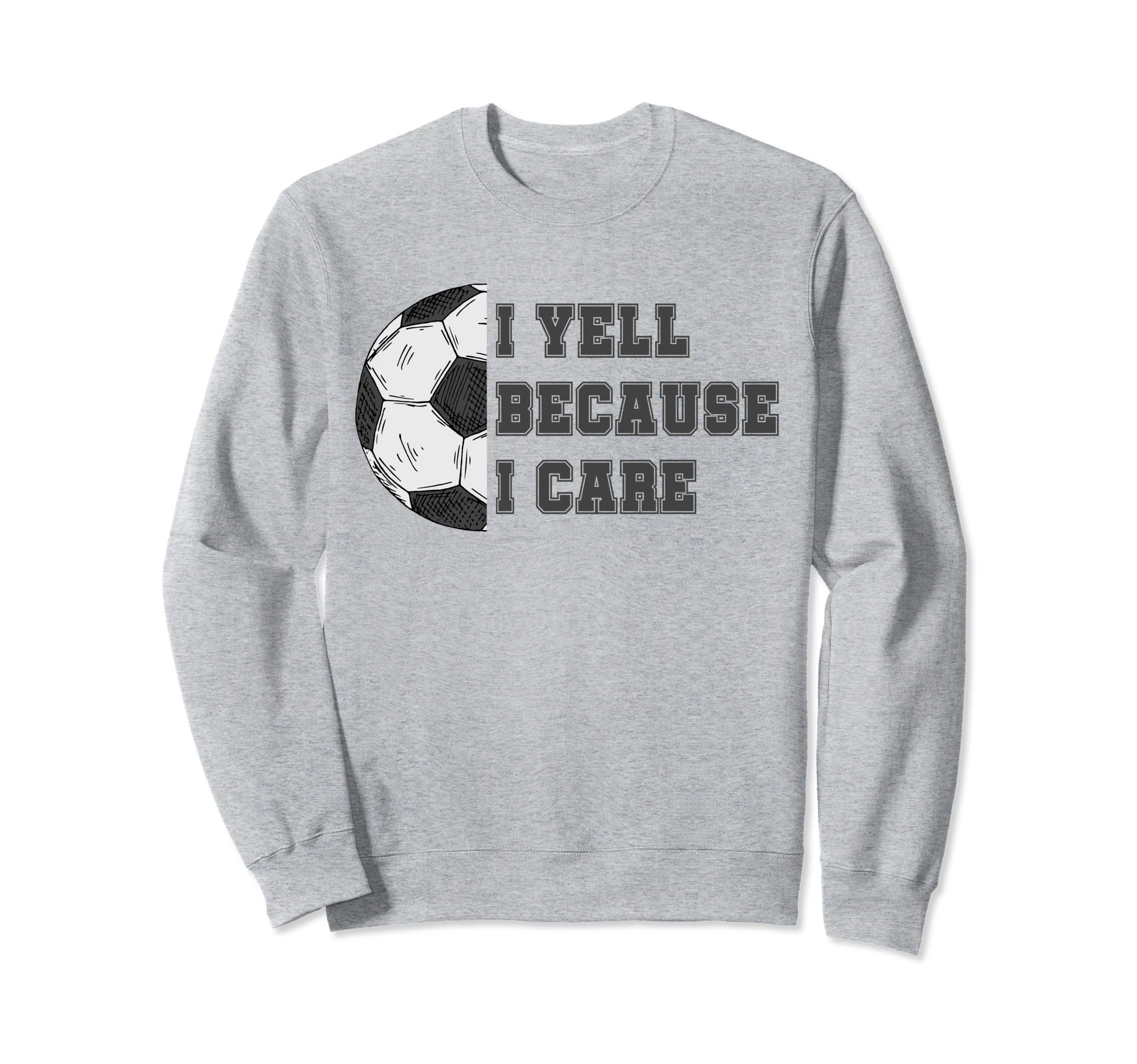 I Yell Because I Care Soccer Dad Funny Sweatshirt - Novelty Apparel Unisex - T-Shirt, Sweatshirt, Hoodie