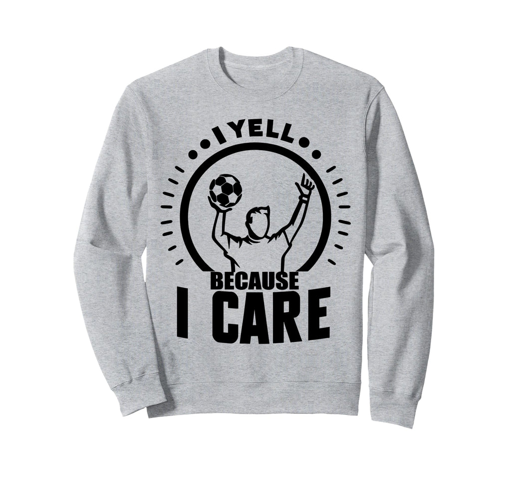 I Yell Because I Care Soccer Daddy Sweatshirt - Novelty Apparel Unisex - T-Shirt, Sweatshirt, Hoodie