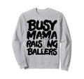 Busy Mama Raising Ballers Mothers Sweatshirt - Custom Art Print Men Women - T-Shirt, Sweatshirt, Hoodie