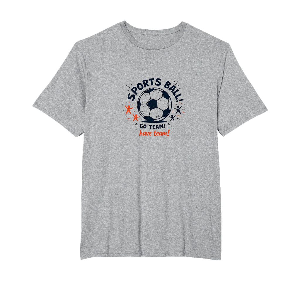 Sports Ball Go Team Have Team Soccer T-Shirt - Streetwear Style Men Women - T-Shirt, Sweatshirt, Hoodie