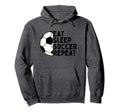 Eat Sleep Soccer Repeat Funny Sport Hoodie - Novelty Apparel Men Women - T-Shirt, Sweatshirt, Hoodie