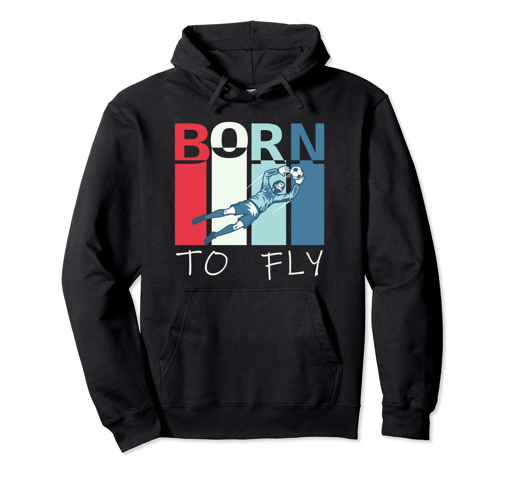 Born To Fly Funny Goalie Soccer Goalkeeper Hoodie - Trendy Graphic Unisex - T-Shirt, Sweatshirt, Hoodie