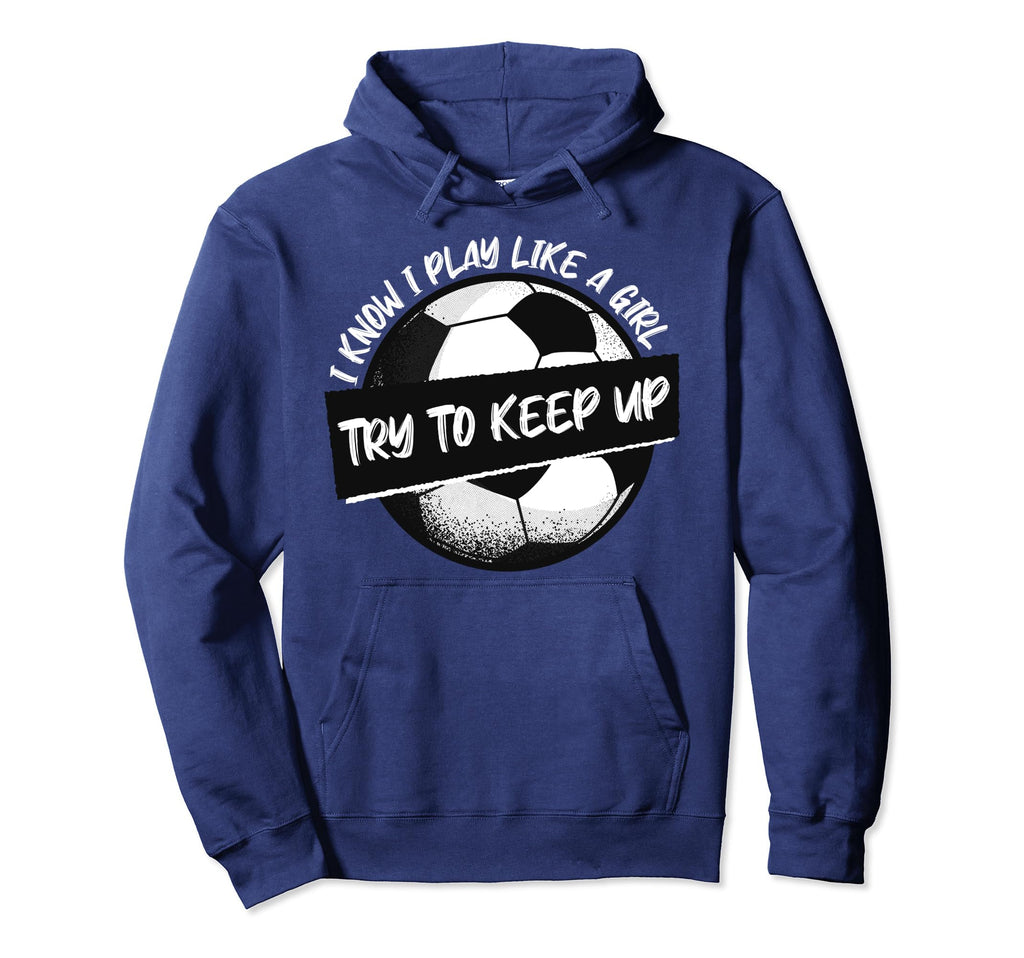 I Know I Play Like Try To Keep Up Soccer Hoodie - Trendy Graphic Unisex - T-Shirt, Sweatshirt, Hoodie