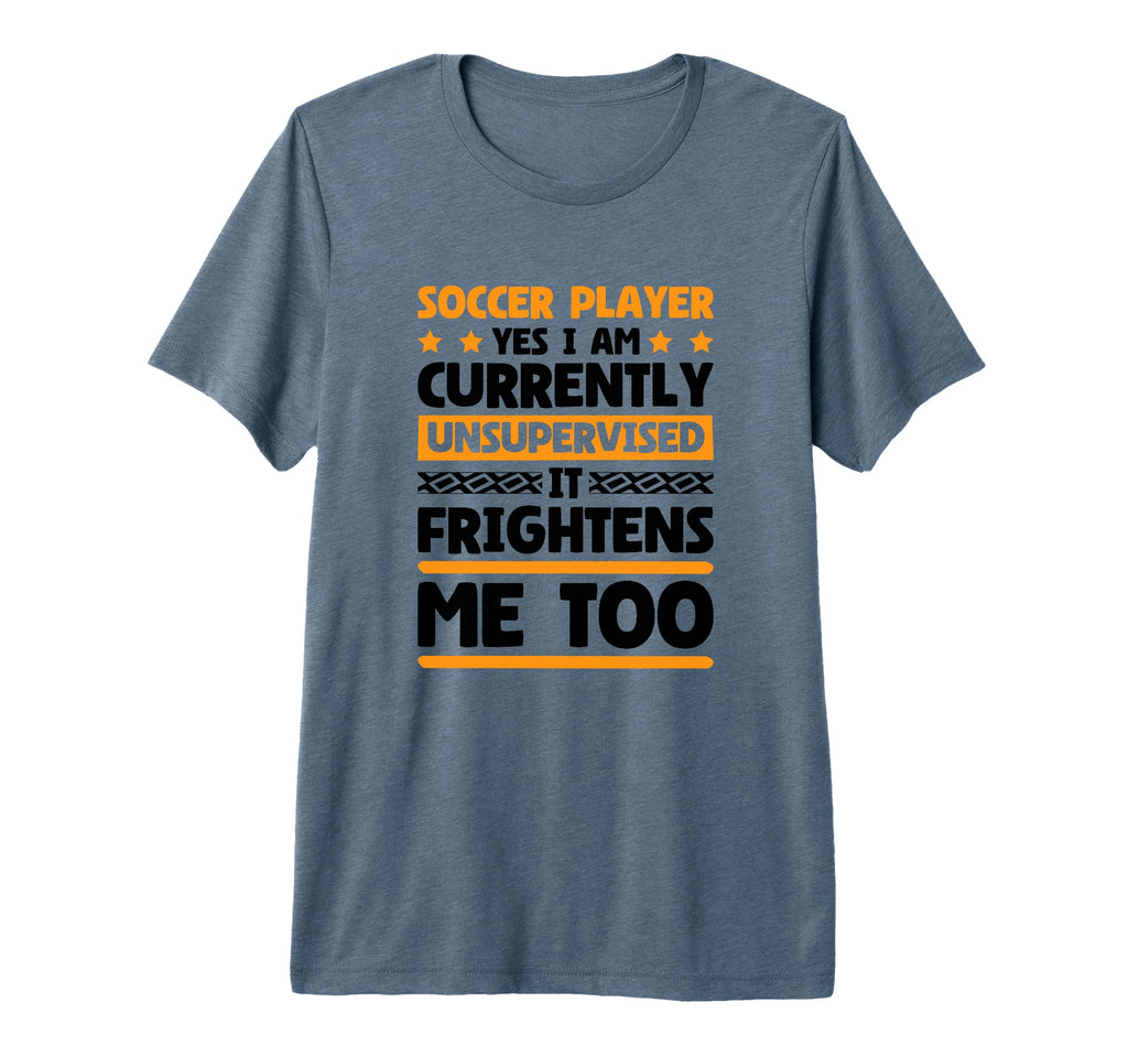 I Am Unsupervised Soccer Players T-Shirt - Fun Novelty Design Men Women - T-Shirt, Sweatshirt, Hoodie
