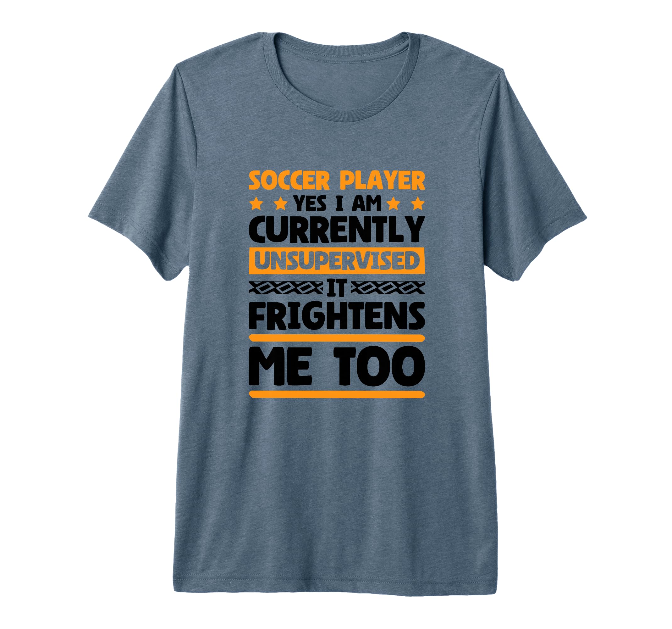 I Am Unsupervised Soccer Players T-Shirt - Fun Novelty Design Men Women - T-Shirt, Sweatshirt, Hoodie