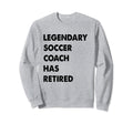 Legendary Soccer Coach Has Sweatshirt - Casual Everyday Wear for Adults - T-Shirt, Sweatshirt, Hoodie