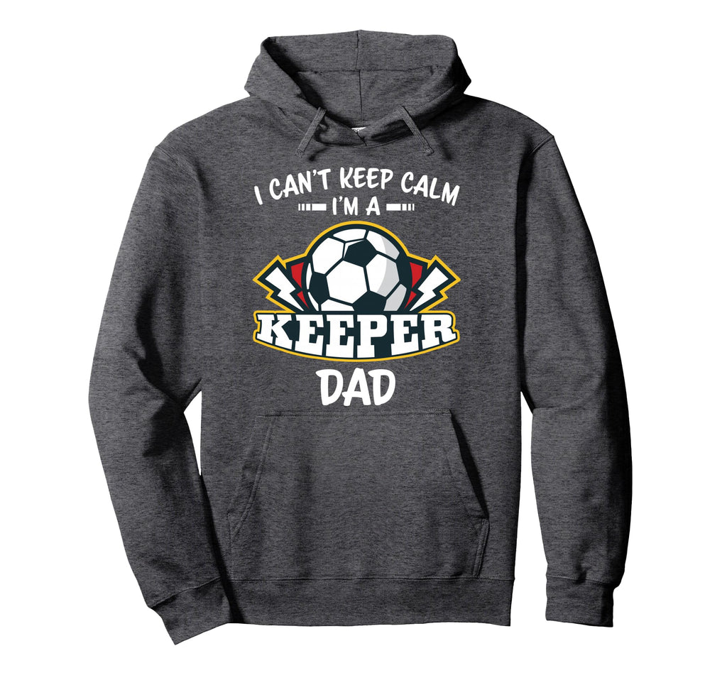 I Cant Keep Calm Im Keeper Dad Soccer Hoodie - Novelty Apparel Unisex - T-Shirt, Sweatshirt, Hoodie