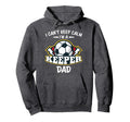 I Cant Keep Calm Im Keeper Dad Soccer Hoodie - Novelty Apparel Unisex - T-Shirt, Sweatshirt, Hoodie