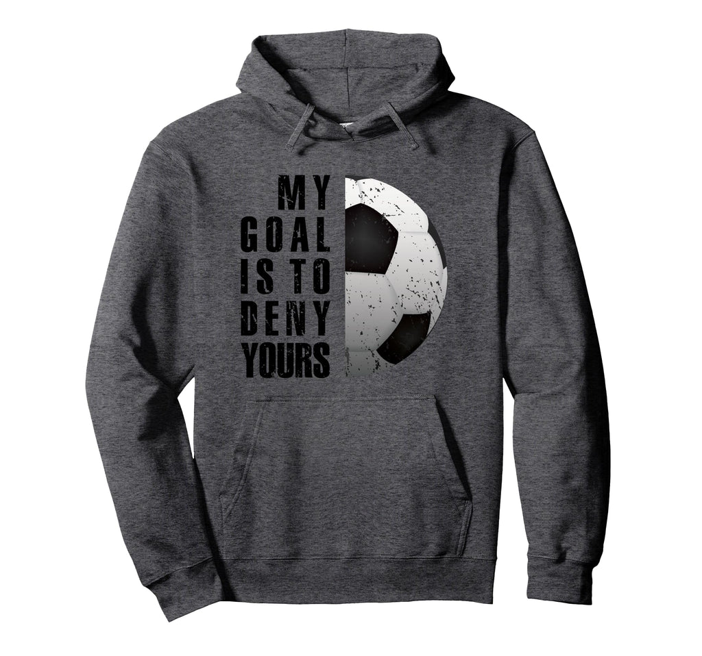 Soccer Goalie My Goal Is To Deny Hoodie - Fun Novelty Design for Adults - T-Shirt, Sweatshirt, Hoodie