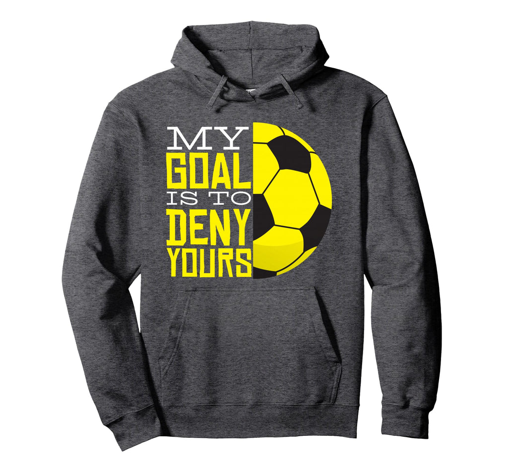 My Goal Is To Deny Yours Funny Goalie Hoodie - Streetwear Style Men Women - T-Shirt, Sweatshirt, Hoodie