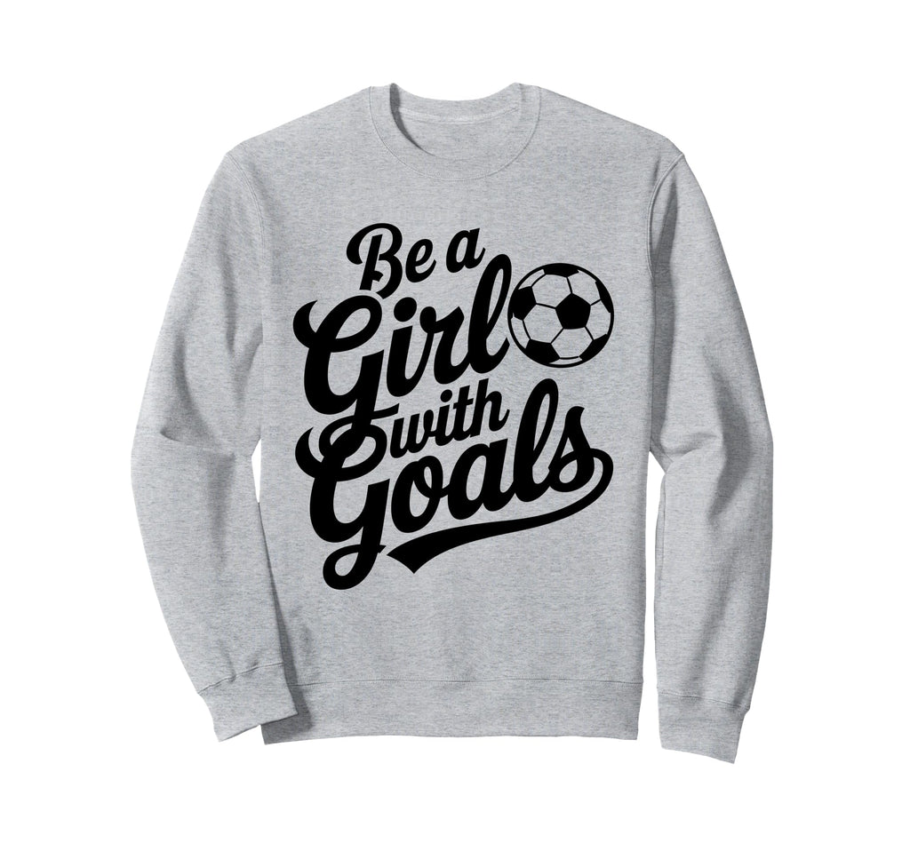 Be Goals Soccer Player Soccer Sweatshirt - Novelty Apparel for Adults - T-Shirt, Sweatshirt, Hoodie