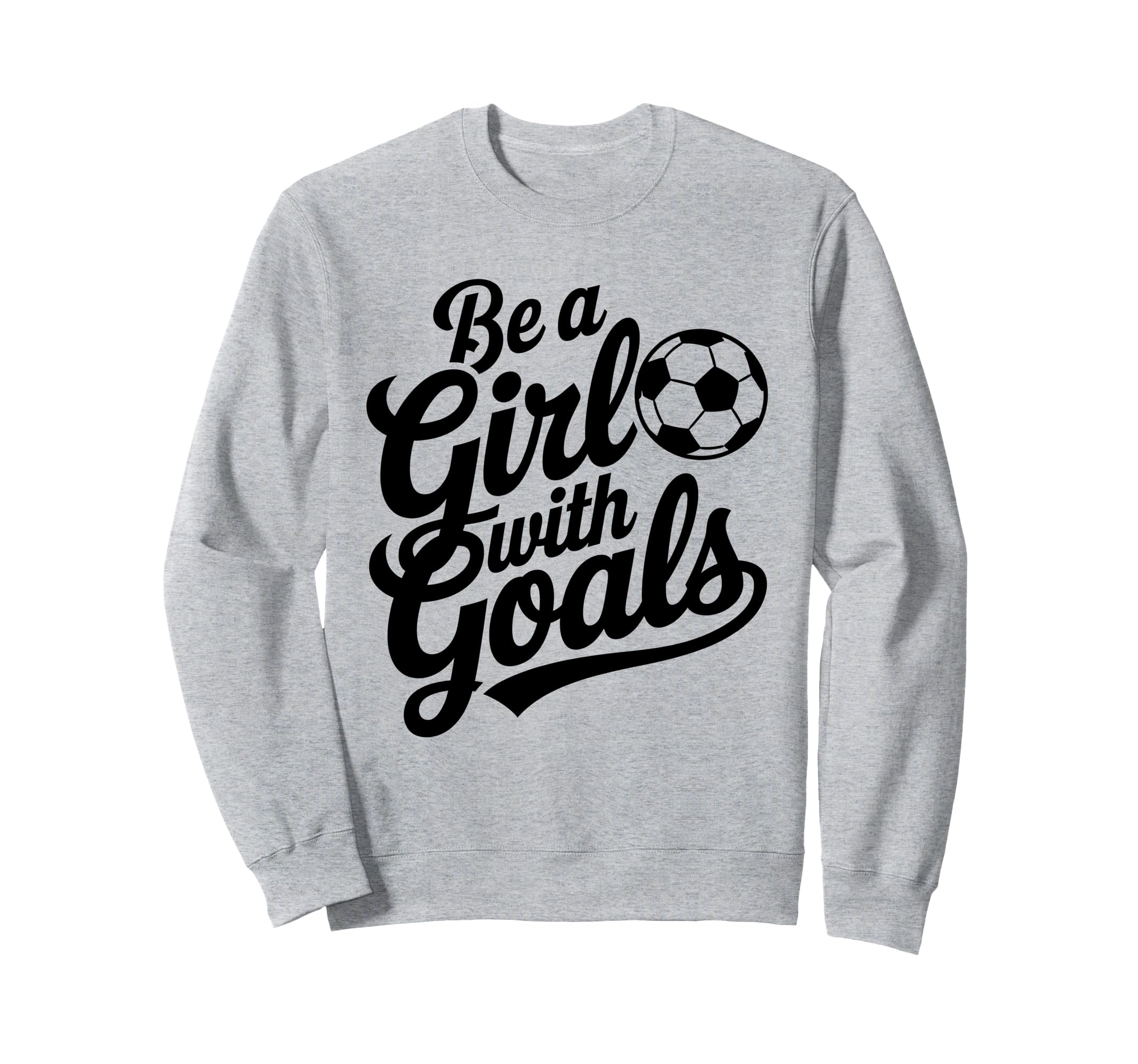 Be Goals Soccer Player Soccer Sweatshirt - Novelty Apparel for Adults - T-Shirt, Sweatshirt, Hoodie