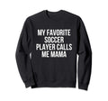 My Favorite Soccer Player Calls Me Mama Sweatshirt - Trendy Graphic Unisex - T-Shirt, Sweatshirt, Hoodie