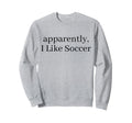 Apparently I Like Soccer Soccer Sweatshirt - Minimalist Print Unisex - T-Shirt, Sweatshirt, Hoodie