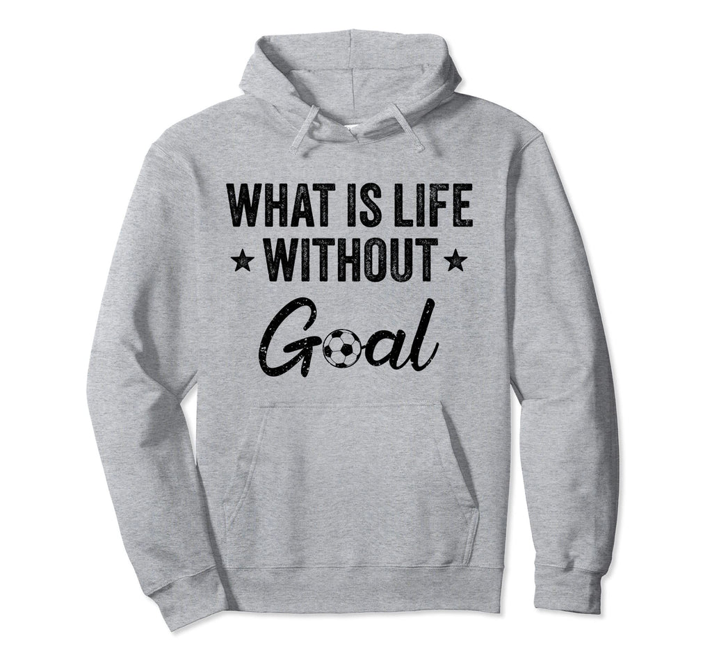 What Is Life Without Goals Soccer Hoodie - Trendy Graphic Men Women - T-Shirt, Sweatshirt, Hoodie
