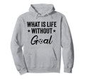 What Is Life Without Goals Soccer Hoodie - Trendy Graphic Men Women - T-Shirt, Sweatshirt, Hoodie
