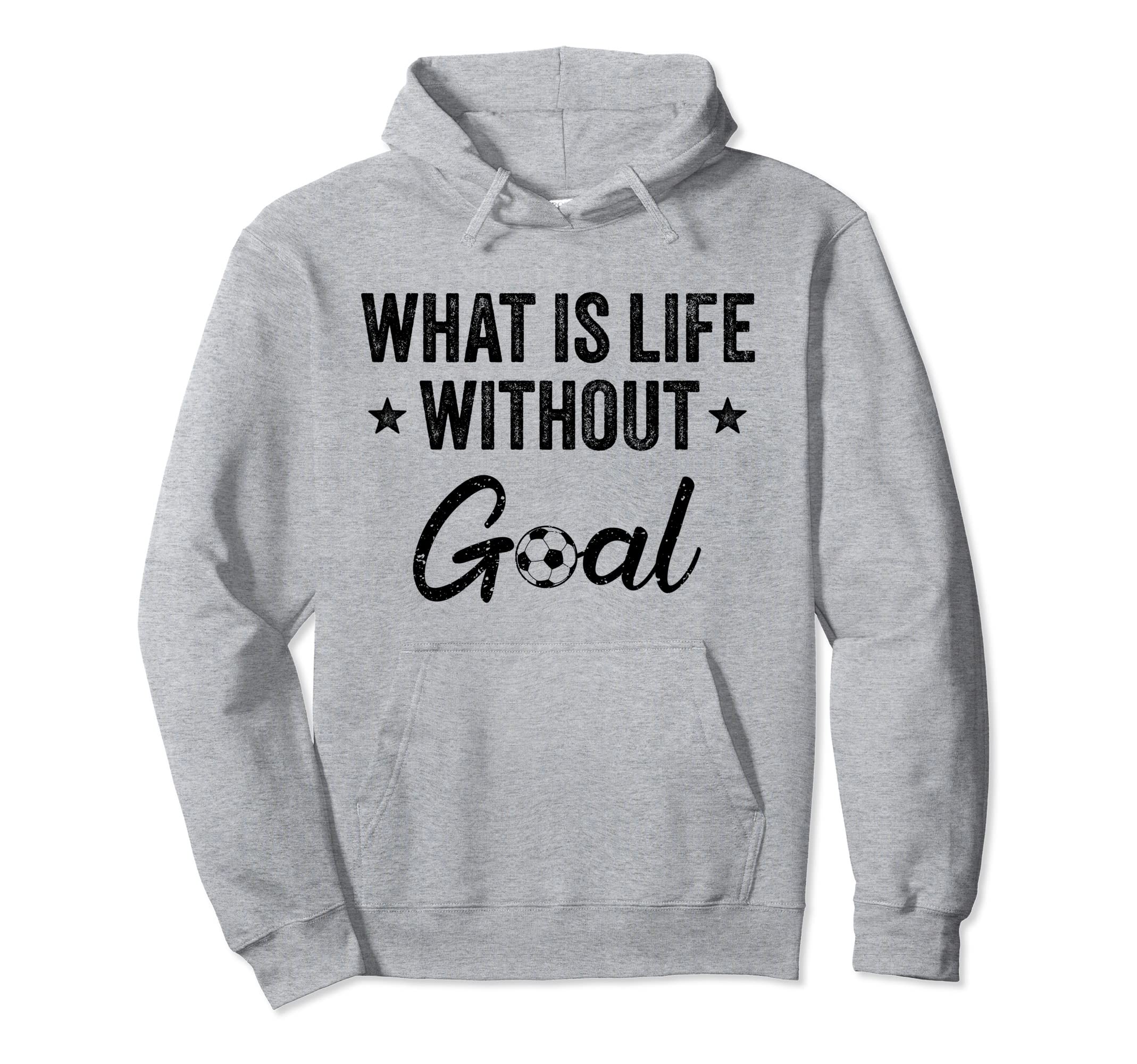 What Is Life Without Goals Soccer Hoodie - Trendy Graphic Men Women - T-Shirt, Sweatshirt, Hoodie