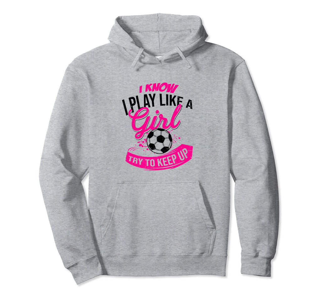 I Know I Play Like Try To Keep Up Futsal Hoodie - Novelty Apparel Unisex - T-Shirt, Sweatshirt, Hoodie