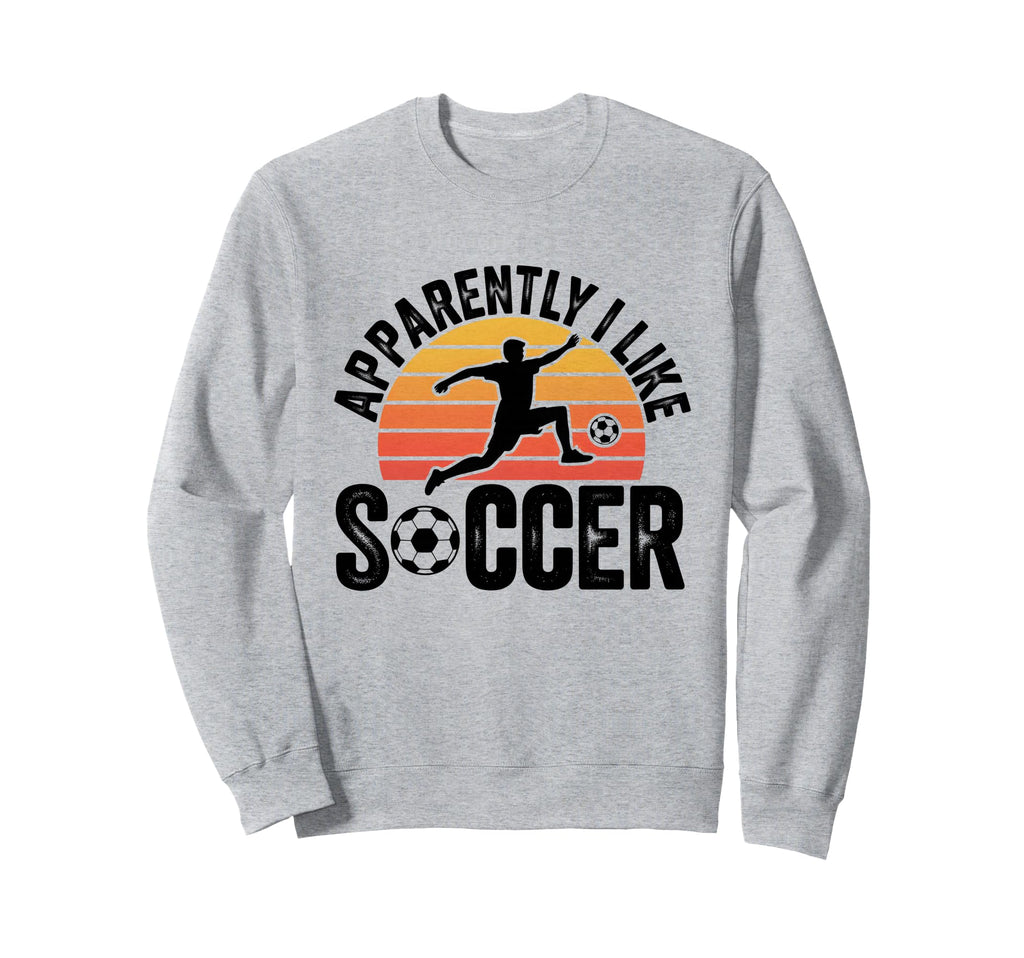 Apparently I Like Soccer Season Funny Sweatshirt - Novelty Apparel Unisex - T-Shirt, Sweatshirt, Hoodie