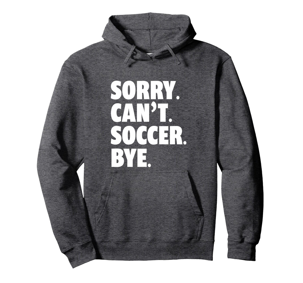 Sorry Cant Soccer Bye Funny Soccer Hoodie - Graphic Print for Adults - T-Shirt, Sweatshirt, Hoodie
