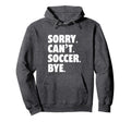 Sorry Cant Soccer Bye Funny Soccer Hoodie - Graphic Print for Adults - T-Shirt, Sweatshirt, Hoodie