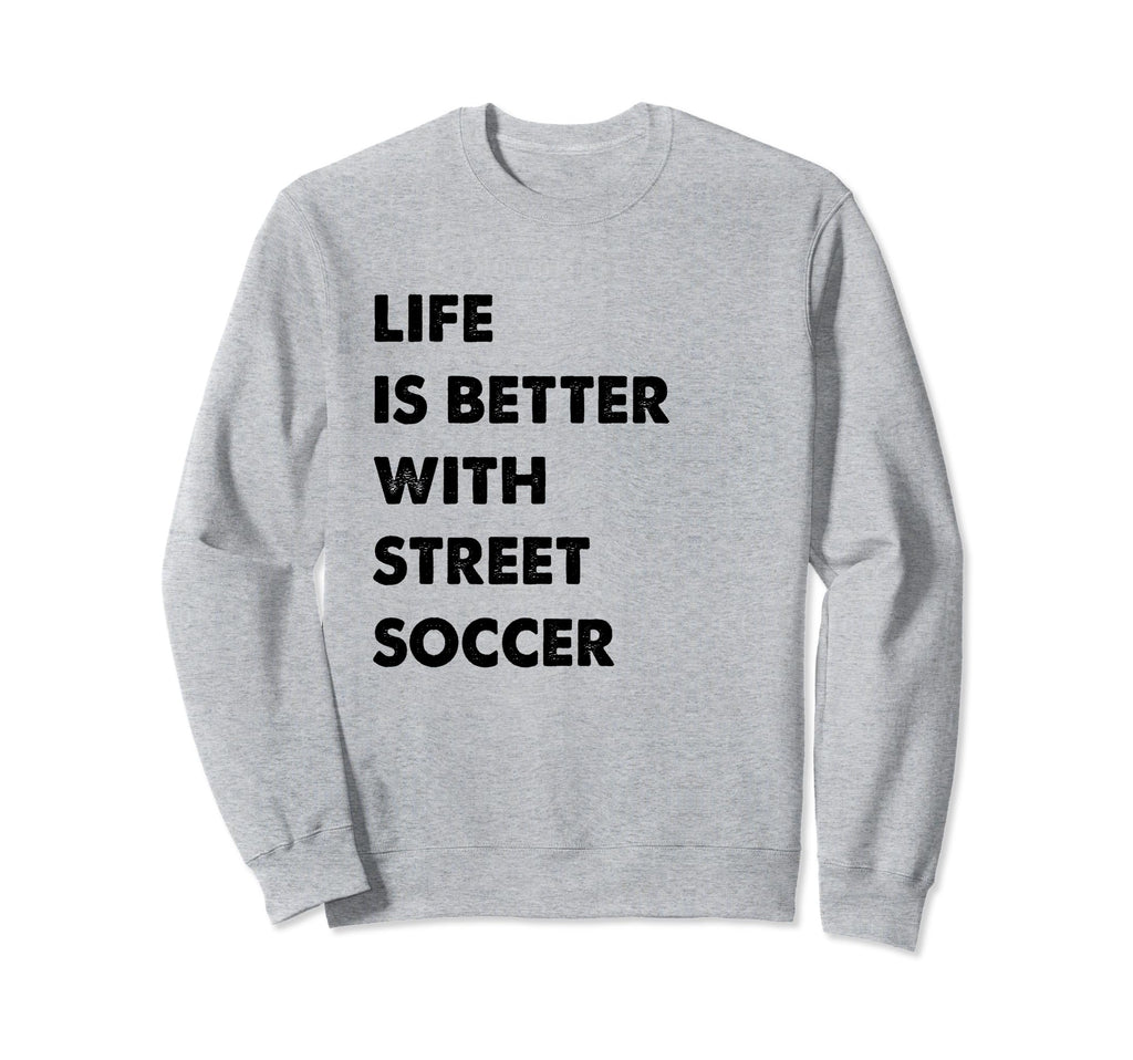 Funny Street Soccer Life Is Better Sweatshirt - Novelty Apparel Unisex - T-Shirt, Sweatshirt, Hoodie