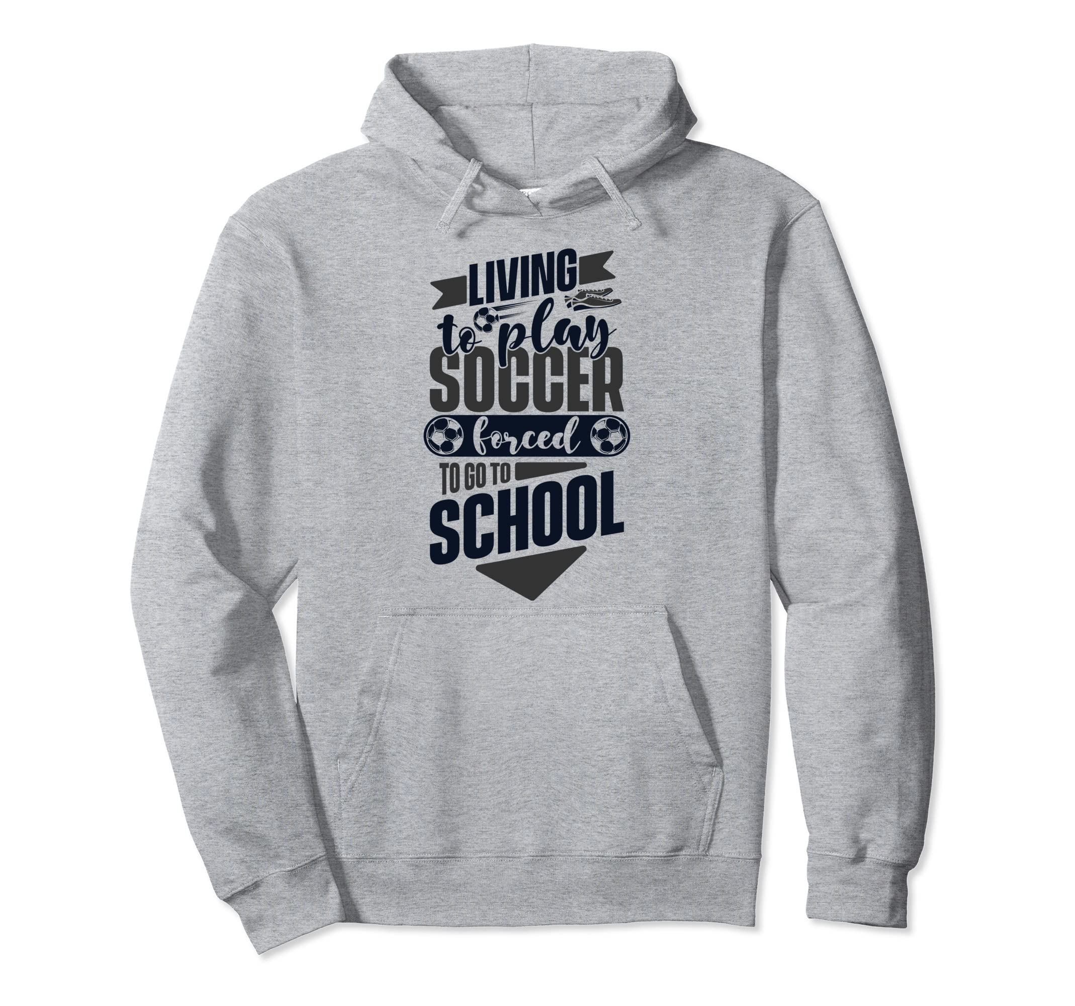 Living To Play Soccer Forced To Go To Hoodie - Novelty Apparel for Adults - T-Shirt, Sweatshirt, Hoodie