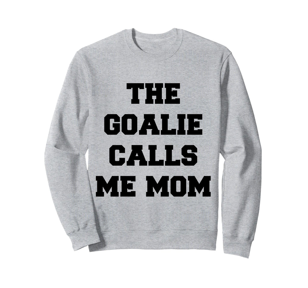 Goalie Calls Me Mom Soccer Hockey Sweatshirt - Trendy Graphic Unisex - T-Shirt, Sweatshirt, Hoodie
