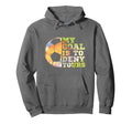 Soccer Goalies My Goal Is To Deny Yours Hoodie - Novelty Apparel Unisex - T-Shirt, Sweatshirt, Hoodie
