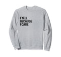 I Yell Because I Care Soccer Baseball Sweatshirt - Trendy Graphic Unisex - T-Shirt, Sweatshirt, Hoodie
